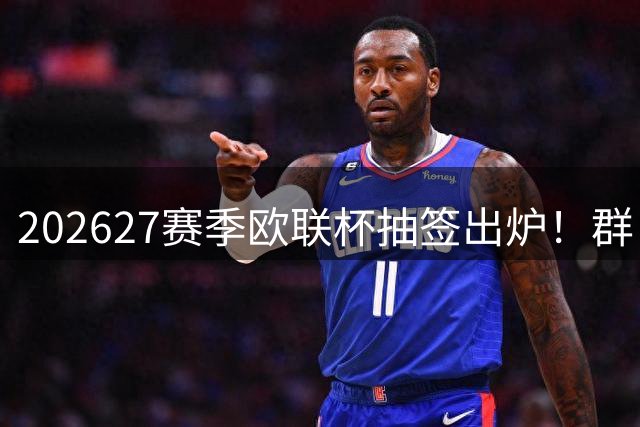 2026/27赛季欧联杯抽签出炉！群“英”战米兰...